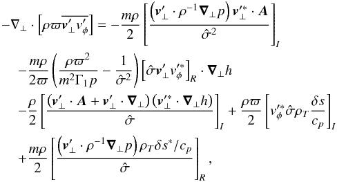 \appendix \setcounter{section}{1} \begin{eqnarray} \label{moment_app} &&\!- \nabla_\bot \cdot \left[\rho \varpi\overline{ \vec \vt_\bot^\prime \vt_\phi^\prime} \right] = - \frac{m\rho}{ 2} \left[\frac{\left(\vec \vt_\bot^\prime \cdot \rho^{-1} \vec \nabla_\bot p \right) \vec \vt_\bot^{\prime \ast} \cdot \vec A}{\hat \sigma^2} \right]_I \nonumber \\ &&\quad - \frac{m\rho}{2 \varpi} \left( \frac{\rho \varpi^2}{m^2 \Gamma_1 p} - \frac{1}{\hat \sigma^2} \right) \left[\hat \sigma \vec \vt_\bot^\prime \vt_\phi^{\prime \ast} \right] _R\cdot \vec \nabla_\bot h \nonumber \\ &&\quad - \frac{\rho}{2} \left[\frac{\left( \vec \vt_\bot^\prime \cdot \vec A + \vec \vt_\bot^\prime \cdot \vec \nabla_\bot \right) \left(\vec \vt_\bot^{\prime \ast} \cdot \vec \nabla_\bot h \right)}{\hat \sigma }\right]_I + \frac{\rho \varpi}{2} \left[\vt_\phi^{\prime \ast} \hat \sigma \rho_T \frac{\delta s}{c_p} \right]_I\nonumber \\ &&\quad + \frac{m \rho}{2} \left[\frac{\left(\vec \vt_\bot^{\prime} \cdot \rho^{-1} \vec \nabla_\bot p \right) \rho_T \delta s^{\ast}/c_p }{\hat \sigma}\right]_R , \end{eqnarray}
