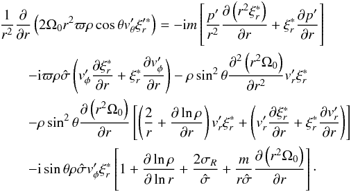 \appendix \setcounter{section}{1} \begin{eqnarray} \label{C3} && \frac{1}{r^2} \derivp{}{r} \left( 2 \Omega_0 r^2 \varpi \rho \cos \theta \vt_\theta^{\prime} \xi_r^{\prime \ast} \right) = - {\rm i} m \left[\frac{p^\prime}{r^2} \derivp{\left(r^2 \xi_r^{\ast}\right)}{r} + \xi_r^{\ast} \derivp{p^\prime}{r}\right] \nonumber \\ &&\quad \quad - {\rm i} \varpi \rho \hat \sigma \left( \vt_\phi^\prime \derivp{\xi_r^{\ast}}{r} + \xi_r^{\ast} \derivp{\vt_\phi^\prime}{r}\right) - \rho \sin^2\theta \derivp{^2\left(r^2 \Omega_0\right)}{r^2} \vt_r^\prime \xi_r^{\ast} \nonumber \\ &&\quad \quad - \rho \sin^2\theta \derivp{\left(r^2 \Omega_0\right)}{r} \left[\left( \frac{2}{r} + \derivp{\ln \rho}{r} \right) \vt_r^\prime \xi_r^{\ast} + \left( \vt_r^\prime \derivp{\xi_r^{\ast}}{r} + \xi_r^{\ast} \derivp{\vt_r^\prime}{r} \right)\right] \nonumber \\ &&\quad \quad - {\rm i} \sin \theta \rho \hat \sigma \vt_\phi^\prime \xi_r^{\ast} \left[1 + \derivp{\ln \rho}{\ln r} + \frac{2\sigma_R}{\hat \sigma} + \frac{m}{r \hat \sigma} \derivp{ \left(r^2\Omega_0\right)}{ r} \right] \cdot \end{eqnarray}