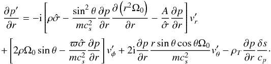 \appendix \setcounter{section}{1} \begin{eqnarray} \label{gradp_prime} &&\derivp{p^\prime}{r} = - {\rm i} \left[\rho \hat \sigma - \frac{\sin^2\theta}{m c_s^2} \derivp{p}{r} \derivp{\left( r^2 \Omega_0 \right)}{r} - \frac{A}{\hat \sigma} \derivp{p}{r} \right] \vt_r^\prime \\ &&\!+ \left[2 \rho \Omega_0 \sin \theta - \frac{\varpi \hat \sigma}{m c_s^2} \derivp{p}{r} \right] \vt_\phi^\prime + 2 {\rm i} \derivp{p}{r} \frac{r \sin \theta \cos \theta \Omega_0}{m c_s^2} \vt_\theta^\prime \nonumber - \rho_T \derivp{p}{r} \frac{\delta s}{c_p} \cdot \end{eqnarray}
