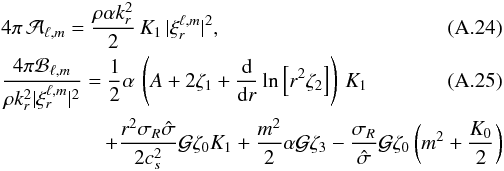 \appendix \setcounter{section}{1} \begin{eqnarray} \label{coeffAf} &&4 \pi \, \mathcal{A}_{\ell,m} = \frac{\rho \alpha k_r^2}{2} \, K_1 \, \vert \xi_r^{\ell,m} \vert^2 , \\ \label{coeffBf} &&\frac{4 \pi \mathcal{B}_{\ell,m}}{\rho k_r^2 \vert \xi_r^{\ell,m} \vert^2} = \frac{1}{2} \alpha \, \left(A+2 \zeta_1+\deriv{}{r}\ln\left[r^2 \zeta_2 \right]\right) \, K_1 \\ &&\quad \quad \quad \quad \quad +\frac{ r^2 \sigma_R \hat \sigma}{2 c_s^2} \mathcal{G} \zeta_0 K_1 + \frac{m^2}{2} \alpha \mathcal{G} \zeta_3 - \frac{\sigma_R}{\hat \sigma} \mathcal{G} \zeta_0 \left( m^2 + \frac{K_0}{2} \right) \nonumber \end{eqnarray}