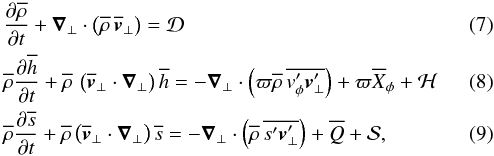 \begin{eqnarray} \label{continuity_eulerian_tmp} &&\derivp{\overline{\rho}}{t} + \vec \nabla_\bot \cdot \left( \overline{\rho} \, \overline{\vec \vt}_\bot \right) = \mathcal{D} \\ \label{momentum_eulerian_tmp} &&\overline{\rho} \derivp{\overline{h}}{t} + \overline{\rho} \, \left( \overline{\vec \vt}_\bot \cdot \vec \nabla_\bot \right) \overline{h} = - \vec \nabla_\bot \cdot \left( \varpi \overline{\rho} \, \overline{ \vt_\phi^\prime \vec \vt^\prime_\bot} \right) + \varpi \overline{X}_\phi + \mathcal{H} \\ \label{energy_eulerian_tmp} &&\overline{\rho} \derivp{\overline{s}}{t} + \overline{\rho}\left( \overline{\vec \vt}_\bot \cdot \vec \nabla_\bot \right) \overline{s} = - \vec \nabla_\bot \cdot \left(\overline{\rho} \, \overline{s^\prime \vec \vt^\prime_\bot} \right) + \overline{Q} + \mathcal{S,} \end{eqnarray}