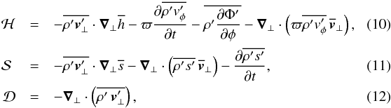 \begin{eqnarray} \label{term_h} \mathcal{H} &=& - \overline{\rho^\prime \vec \vt^\prime_\bot} \cdot \vec \nabla_\bot \overline{h} - \varpi \derivp{\overline{\rho^\prime \vt_\phi^\prime}}{t} - \overline{\rho^\prime \derivp{\Phi^\prime}{\phi}} - \vec \nabla_\bot \cdot \left( \varpi \overline{\rho^\prime \vt_\phi^\prime} \, \overline{\vec \vt}_\bot \right), \\ \label{term_s} \mathcal{S} \;&=& - \overline{\rho^\prime \vec \vt^\prime_\bot} \cdot \vec \nabla_\bot \overline{s} - \vec \nabla_\bot \cdot \left(\overline{\rho^\prime s^\prime} \, \overline{\vec \vt}_\bot \right) - \derivp{\overline{ \rho^\prime s^\prime}}{t} ,\\ \label{term_d} \mathcal{D} &=& - \vec \nabla_\bot \cdot \left(\overline{\rho^\prime \, \vec \vt^\prime_\bot} \right) , \end{eqnarray}