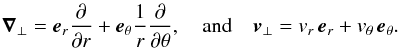 \begin{eqnarray} \vec \nabla_\bot = \vec e_r \derivp{}{r} + \vec e_\theta\frac{1}{r} \derivp{}{\theta} , \quad {\rm and} \quad \vec \vt_\bot = \vt_r \, \vec e_r + \vt_\theta \, \vec e_\theta . \end{eqnarray}