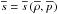 \hbox{$\overline{s} = \overline{s} \, (\overline{\rho},\overline{p})$}