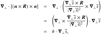 \begin{eqnarray} \label{split_div_flux} \vec \nabla_\bot \cdot \left[\left( \vec n \times \vec R \right) \times \vec n \right] &=& \vec \nabla_\bot \cdot \left( \frac{ \vec \nabla_\bot \overline{s} \times \vec R }{\vert \vec \nabla_\bot \overline{s} \vert^2} \times \vec \nabla_\bot \overline{s} \right) \nonumber \\ &=& \left( \vec \nabla_\bot \times \frac{\vec \nabla_\bot \overline{s} \times \vec R}{\vert \vec \nabla_\bot \overline{s} \vert^2} \right) \cdot \vec \nabla_\bot \overline{s} \nonumber \\ &=& \tilde{\vec \vt}\cdot \vec \nabla_\bot \overline{s} , \end{eqnarray}