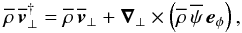\begin{eqnarray} \label{residual_v} \overline{\rho} \, \overline{\vec \vt}_{\bot}^{\dag} = \overline{\rho} \, \overline{\vec \vt}_\bot + \vec \nabla_\bot \times \left(\overline{\rho} \, \overline{\psi} \, \vec e_\phi\right) , \end{eqnarray}
