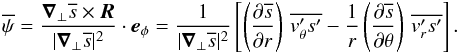 \begin{eqnarray} \label{def_psi_general} \overline{\psi} = \frac{\vec \nabla_\bot \overline{s} \times \vec R}{\vert \vec \nabla_\bot \overline{s} \vert^2} \cdot \vec e_\phi= \frac{1}{\vert \vec \nabla_\bot \overline{s} \vert^2} \left[\left(\derivp{\overline{s}}{r}\right) \, \overline{\vt_\theta^\prime s^\prime} - \frac{1}{r} \left(\derivp{\overline{s}}{\theta}\right) \, \overline{\vt_r^\prime s^\prime} \right] . \end{eqnarray}