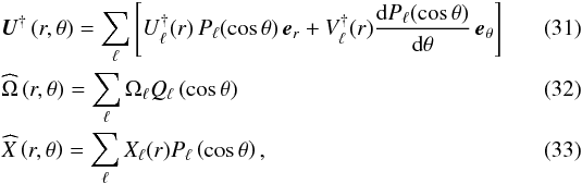 \begin{eqnarray} &&\label{def_vitesse} \vec U^{\dag} \left(r,\theta\right) = \sum_\ell \left[U_\ell^{\dag} (r) \, P_\ell (\cos \theta) \, \vec e_r+ V^{\dag}_\ell (r) \deriv{P_\ell (\cos \theta)}{\theta} \, \vec e_\theta \right] \\ &&\widehat{\Omega} \left(r,\theta\right) = \sum_\ell \Omega_\ell Q_\ell \left(\cos \theta\right) \\ &&\label{def_scalar2} \widehat{X} \left(r,\theta\right) = \sum_\ell X_\ell (r) P_\ell \left(\cos \theta\right) , \end{eqnarray}