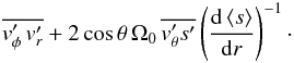 \begin{eqnarray} \label{source_discussion} \overline{\vt_\phi^\prime \, \vt_r^\prime} + 2 \cos \theta \, \Omega_0 \, \overline{\vt_\theta^\prime s^\prime} \left(\deriv{\left< s\right>}{r}\right)^{-1} \cdot \end{eqnarray}