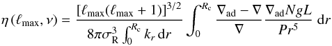 \appendix \setcounter{section}{1} \begin{equation} \label{eta_asymp} \eta \left(\ell_{\rm max},\nu \right) = \frac{\left[ \ell_{\rm max} (\ell_{\rm max} +1) \right]^{3/2}}{8 \pi \sigma_{\rm R}^3 \int_0^{R_{\rm c}} k_r \, {\rm d}r} \int_{0}^{R_{\rm c}} \frac{\nabla_{\rm ad} - \nabla}{\nabla} \frac{\nabla_{\rm ad} N g L}{P r^5} \;{\rm d}r \end{equation}