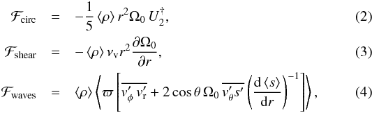 \begin{eqnarray} \label{shellular_omega_r_advection} \mathcal{F}_{\rm circ} &=& -\frac{1}{5} \left< \rho \right> r^2 \Omega_0 \, U_2^{\dag} , \\ \label{shellular_omega_r_shear} \mathcal{F}_{\rm shear} &=& -\left< \rho \right> \nu\ind{v} r^2 \derivp{\Omega_0}{r} , \\ \label{shellular_omega_r_wave} \mathcal{F}_{\rm waves} &=& \left< \rho \right>\left< \varpi \left[ \overline{\vt_\phi^\prime \, \vt_{\rm r}^\prime} + 2 \cos \theta \, \Omega_0 \, \overline{\vt_\theta^\prime s^\prime} \left(\deriv{\left< s\right>}{r}\right)^{-1} \right] \right> , \end{eqnarray}