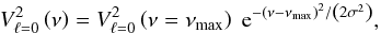 \begin{eqnarray} V_{\ell=0}^2\left(\nu \right) = V_{\ell=0}^2 \left(\nu = \nu_{\rm max} \right) \; {\rm e}^{-\left(\nu-\nu_{\rm max} \right)^2/\left(2 \sigma^2\right) } , \end{eqnarray}