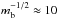 \hbox{$m_{\rm b}^{-1/2}\approx10$}