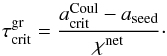 \begin{equation} \tau_{\rm crit}^{\rm gr}=\frac{a_{\rm crit}^{\rm Coul}-a_{\rm seed}}{\chi^{\rm net}}\cdot \end{equation}