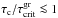 \hbox{$\tau_{\rm c}/\tau^{\rm gr}_{\rm crit}\la 1$}