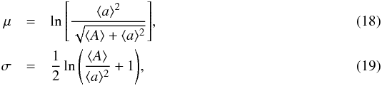 \begin{eqnarray} \mu&=&\ln{\left[\frac{ \langle a\rangle^{2}}{\sqrt{\langle A\rangle+\langle a\rangle^{2}}}\right]}, \\ \sigma&=&\frac{1}{2}\ln{\left(\frac{\langle A\rangle}{\langle a\rangle^{2}}+1\right)}, \end{eqnarray}