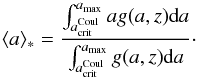 \begin{equation} \langle a\rangle_{*}=\frac{\int_{a_{\rm crit}^{\rm Coul}}^{a_{\rm max}}ag(a,z)\textnormal{d}a}{\int_{a_{\rm crit}^{\rm Coul}}^{a_{\rm max}}g(a,z)\textnormal{d}a}\cdot \end{equation}