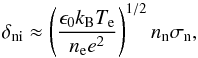 \begin{equation} \delta_{\rm ni}\approx\left(\frac{\epsilon_{0}k_{\rm B}T_{\rm e}}{n_{\rm e}e^{2}}\right)^{1/2}n_{\rm n}\sigma_{\rm n}, \label{collision} \end{equation}