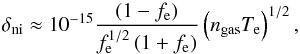 \begin{equation} \delta_{\rm ni}\approx10^{-15}\frac{\left(1-f_{\rm e}\right)}{f_{\rm e}^{1/2}\left(1+f_{\rm e}\right)}\left(n_{\rm gas}T_{\rm e}\right)^{1/2},\label{delta_ni} \end{equation}