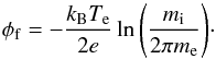 \begin{equation} \phi_{\rm f}=-\frac{k_{\rm B}T_{\rm e}}{2e}\ln{\left(\frac{m_{\rm i}}{2\pi m_{\rm e}}\right)}\cdot \label{bohm} \end{equation}