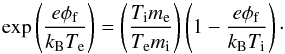\begin{equation} \exp{\left(\frac{e\phi_{\rm f}}{k_{\rm B}T_{\rm e}}\right)}=\left(\frac{T_{\rm i}m_{\rm e}}{T_{\rm e}m_{\rm i}}\right)\left(1-\frac{e\phi_{\rm f}}{k_{\rm B}T_{\rm i}}\right)\cdot \label{oml} \end{equation}