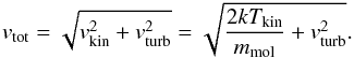 \appendix \setcounter{section}{2} \begin{eqnarray} {v}_{\text{tot}} = \sqrt{{v}_{\text{kin}}^2 + {v}_{\text{turb}}^2} = \sqrt{ \frac{2kT_{\text{kin}}} {m_{\text{mol}} } + {v}_{\text{turb}}^2}\label{eq:broaden}. \end{eqnarray}