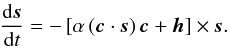 \begin{eqnarray} \frac{{\rm d}{\vec s}}{{\rm d}t} = -\left[\alpha \left({\vec c}\cdot{\vec s}\right) {\vec c}+{\vec h}\right] \times {\vec s}. \label{sdyn3} \end{eqnarray}