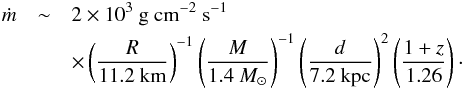 \begin{eqnarray} \dot m & \sim & 2\times 10^3\ {\rm g\ cm^{-2}\ s^{-1}} \nonumber\\ & & \times\left({R\over 11.2\ {\rm km}}\right)^{-1}\left({M\over 1.4\ M_\odot}\right)^{-1}\left({d\over 7.2\ {\rm kpc}}\right)^2\left({1+z\over 1.26}\right)\cdot \end{eqnarray}