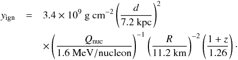 \begin{eqnarray} y_{\rm ign} &=& 3.4\times 10^{9}\ {\rm g\ cm^{-2}} \left({d\over 7.2\ {\rm kpc}}\right)^2\nonumber\\ & & \times \left(\frac{Q_{\rm nuc}}{1.6\ {\rm MeV/nucleon}}\right)^{-1}\left(\frac{R}{11.2\ {\rm km}}\right)^{-2}\left(\frac{1+z}{1.26}\right)\cdot \end{eqnarray}