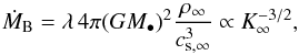 \begin{equation} \label{e:MdotB} \dot M_{\rm B} = \lambda\, 4\pi (GM_\bullet)^2\frac{\rho_{\infty}}{c^3_{{\rm s}, \infty}} \propto K_\infty^{-3/2}, \end{equation}