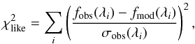 \begin{equation} \chi^2_{\rm like} = \sum_{i} \left( \frac{f_{\rm obs}(\lambda_i) - f_{\rm mod}(\lambda_i)}{\sigma_{\rm obs}(\lambda_i)} \right)^2, \end{equation}