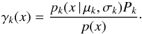 \begin{equation} \gamma_{k}(x)=\frac{p_{k}(x\, |\, \mu_{k}, \sigma_{k})P_{k}}{p(x)}\cdot \label{post_p} \end{equation}
