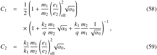 \begin{eqnarray} \label{eq:C1} C_1 &=& \frac{1}{2} \left(1+\frac{m_1}{m_2}\left(\frac{e_1}{e_2}\right)_{\rm ell}^2\hspace{-2mm}\sqrt{\alpha_0}\right) \\ && \times \,\left(1 + \frac{k_2}{q}\frac{m_1}{m_2}\sqrt{\alpha_0} + \frac{k_1}{q}\frac{m_2}{m_1}\frac{1}{\sqrt{\alpha_0}}\right)^{-1}, \nonumber\\ \label{eq:C2} C_2 &=& \frac{k_2}{k_1}\frac{m_1}{m_2}\left(\frac{e_1}{e_2}\right)_{\rm ell}^2\hspace{-2mm}\sqrt{\alpha_0}, \end{eqnarray}
