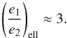 \begin{equation} \left(\frac{e_1}{e_2}\right)_{\rm ell} \approx 3. \end{equation}