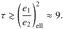 \begin{equation} \tau \gtrsim \left(\frac{e_1}{e_2}\right)_{\rm ell}^2 \approx 9. \end{equation}