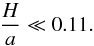 \begin{equation} \frac{H}{a} \ll 0.11. \end{equation}