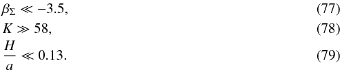 \begin{eqnarray} && \beta_\Sigma \ll -3.5,\\ && K \gg 58,\\ && \frac{H}{a} \ll 0.13. \end{eqnarray}
