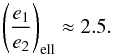 \begin{equation} \left(\frac{e_1}{e_2}\right)_{\rm ell} \approx 2.5. \end{equation}