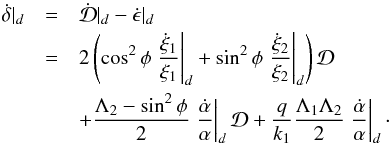 \appendix \setcounter{section}{3} \begin{eqnarray} \dot{\delta}|_d &=& \dot{\mathcal{D}}|_d - \dot{\epsilon}|_d\nonumber\\ &=& 2 \left(\cos^2\phi \left.\frac{\dot{\xi}_1}{\xi_1}\right|_d + \sin^2\phi \left.\frac{\dot{\xi}_2}{\xi_2}\right|_d \right) \mathcal{D}\nonumber \\ && + \frac{\Lambda_2 - \sin^2\phi}{2} \left.\frac{\dot{\alpha}}{\alpha}\right|_d \mathcal{D} + \frac{q}{k_1} \frac{\Lambda_1\Lambda_2}{2} \left.\frac{\dot{\alpha}}{\alpha}\right|_d\cdot \end{eqnarray}