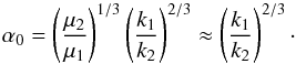 \begin{equation} \label{eq:alpha0} \alpha_0=\left(\frac{\mu_2}{\mu_1}\right)^{1/3}\left(\frac{k_1}{k_2}\right)^{2/3} \approx \left(\frac{k_1}{k_2}\right)^{2/3}\cdot \end{equation}
