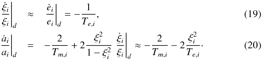 \begin{eqnarray} \label{eq:diskTe} \left.\frac{\dot{\xi}_i}{\xi_i}\right|_d &\approx& \left.\frac{\dot{e}_i}{e_i}\right|_d = -\frac{1}{T_{e,i}}, \\ \label{eq:diskTa} \left.\frac{\dot{a}_i}{a_i}\right|_d &=& -\frac{2}{T_{m,i}} + 2 \frac{\xi_i^2}{1-\xi_i^2} \left.\frac{\dot{\xi}_i}{\xi_i}\right|_d \approx -\frac{2}{T_{m,i}} - 2 \frac{\xi_i^2}{T_{e,i}}\cdot \end{eqnarray}