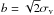 \hbox{${b=\sqrt{2} \sigma_{\rm{v}}}$}