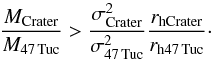 \appendix \setcounter{section}{2} \begin{equation} {M_{\rm Crater}\over M_{\rm 47\,Tuc}} > {\sigma_{\rm Crater}^2\over\sigma_{\rm 47\,Tuc}^2}{r_{\rm hCrater}\over r_{\rm h47\,Tuc}}\cdot\vspace*{-1.5mm} \end{equation}