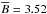 \hbox{$\overline{B}=3.52$}