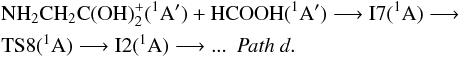 \begin{eqnarray*} &&{\rm NH_{2}CH_{2}C(OH)_{2}^{+}(^{1}A') + HCOOH(^{1}A') \longrightarrow I7(^{1}A) \longrightarrow}\\ &&\rm TS8(^{1}A) \longrightarrow I2(^{1}A) \longrightarrow ...\ \ \textit{Path d}. \end{eqnarray*}