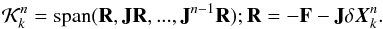 \begin{equation} \mathcal{K}_k^n = \text{span}(\textbf{R}, \textbf{J}\textbf{R}, . . ., \textbf{J}^{n-1}\textbf{R}) ; \textbf{R} = -\textbf{F} - \textbf{J} \delta \vec{X}_k^n . \end{equation}