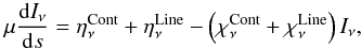 \begin{equation} \label{eq:Radiativ transfer equationCH2} \mu \frac{{\rm d}I_\nu}{{\rm d}s}=\eta_\nu^\mathrm{Cont}+\eta_\nu^\mathrm{Line}-\left(\chi_\nu^\mathrm{Cont}+ \chi_\nu^\mathrm{Line}\right)I_\nu , \end{equation}