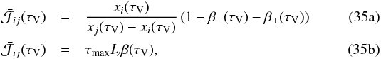 % subequation 2527 0 \begin{eqnarray} \bar{\mathcal{J}}_{ij}(\tau_\mathrm{V}) &=&\frac{x_i(\tau_\mathrm{V})}{x_j(\tau_\mathrm{V})-x_i(\tau_\mathrm{V})}\left(1-\beta_-(\tau_\mathrm{V})-\beta_+(\tau_\mathrm{V})\right) \\ \bar{\mathcal{J}}_{ij}(\tau_\mathrm{V}) & = &\tau_{\max}I_\nu\beta(\tau_\mathrm{V}), \end{eqnarray}