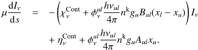\appendix \setcounter{section}{1} \begin{eqnarray} \mu \frac{{\rm d}I_\nu}{{\rm d}s} &=&-\left(\chi_\nu^\text{Cont}+\phi^{ul}_\nu \frac{h{\nu_{ul}}}{4\pi} n^{\rm{k}}g_{u}B_{ul}(x_{l}-x_{u})\right)I_\nu \notag\\&& +\ \eta_\nu^\text{Cont}+\phi^{ul}_\nu \frac{h{\nu_{ul}}}{4\pi} n^{\rm{k}} g_{u} A_{ul}x_{u} . \end{eqnarray}
