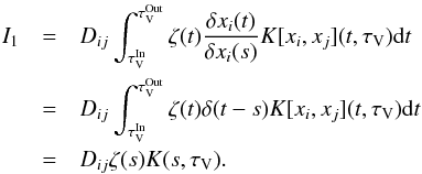 \appendix \setcounter{section}{2} \begin{eqnarray} I_1 & =& D_{ij} \int_{\tau_\mathrm{V}^\mathrm{In}}^{\tau_\mathrm{V}^\mathrm{Out}} {\zeta(t) \frac{\delta x_i(t)}{\delta x_i(s)} K[x_i,x_j](t,\tau_\mathrm{V}) {\rm d}t} \notag\\& =& D_{ij} \int_{\tau_\mathrm{V}^\mathrm{In}}^{\tau_\mathrm{V}^\mathrm{Out}} {\zeta(t) \delta{(t - s)} K[x_i,x_j](t,\tau_\mathrm{V}) {\rm d}t} \notag\\ & =& D_{ij} \zeta(s) K(s,\tau_\mathrm{V}) . \end{eqnarray}